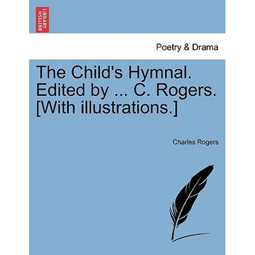 The Child's Hymnal. Edited by ... C. Rogers. [With Illustrations.]
