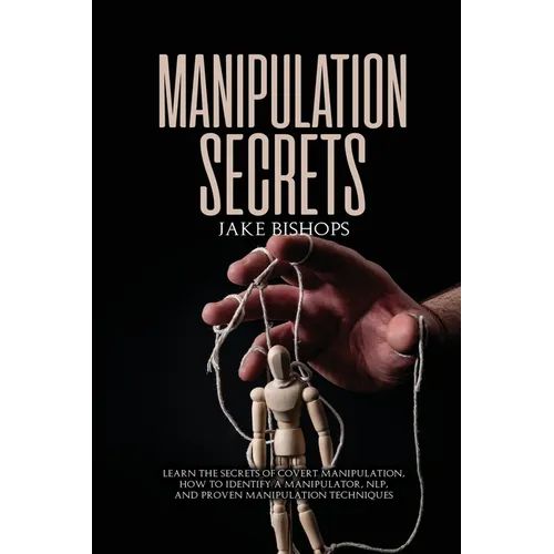 Manipulation Secrets: Learn the Secrets of Covert Manipulation, How to Identify a Manipulator, NLP, and Proven Manipulation Techniques