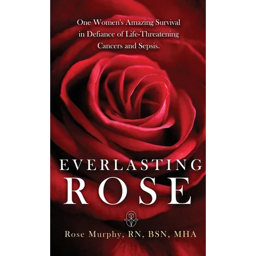 Everlasting Rose: One Woman's Amazing Survival Despite Three Life-Threating Cancers and Other "Minor Inconveniences"