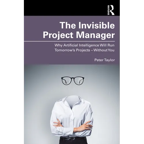 The Invisible Project Manager: Why Artificial Intelligence Will Run Tomorrow's Projects - Without You