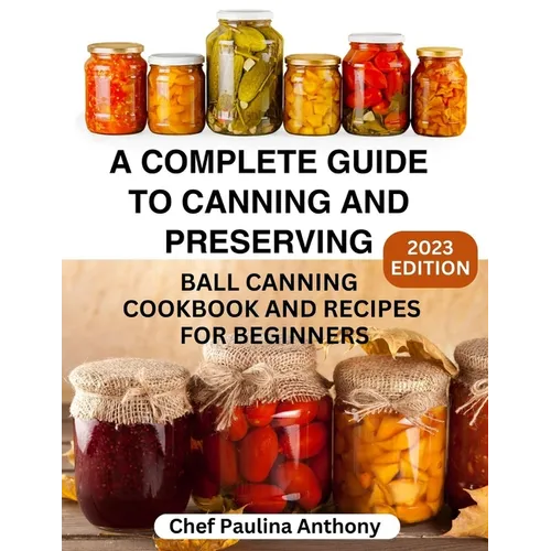 A Complete Guide to Canning and Preserving 2023: Ball Canning Cookbooks and Recipes for Beginners.