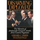 Disarming Diplomat: The Memoirs of Ambassador Gerard C. Smith, Arms Control Negotiator - Hardcover