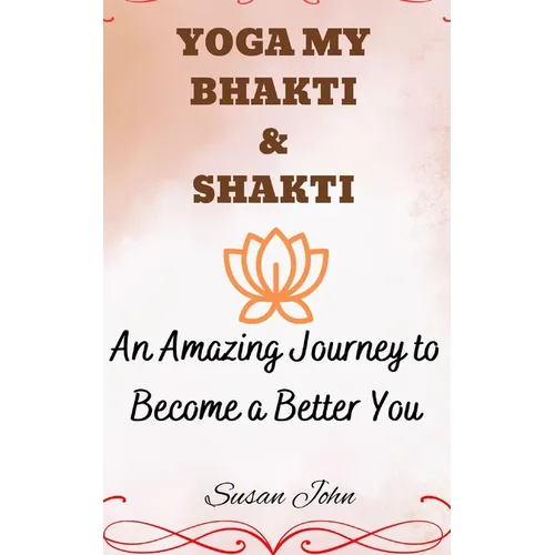 Yoga My Bhakti & Shakti: An Amazing Journey to Become a Better You