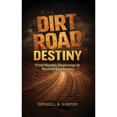 Dirt Road Destiny: From Humble Beginnings to Resilient Leadership