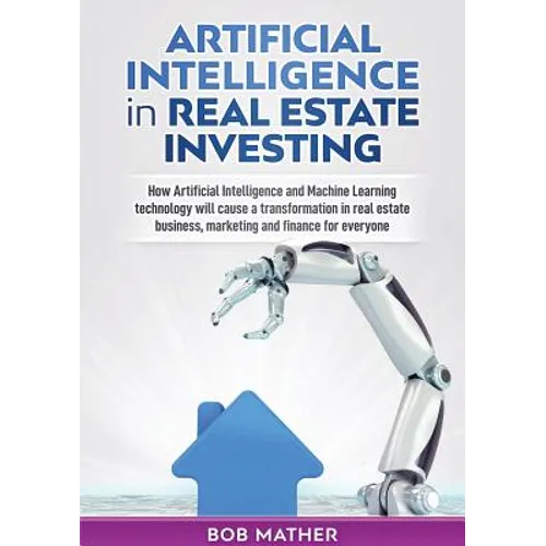 Artificial Intelligence in Real Estate Investing: How Artificial Intelligence and Machine Learning technology will cause a transformation in real esta