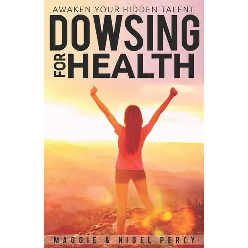 Dowsing For Health: Awaken Your Hidden Talent