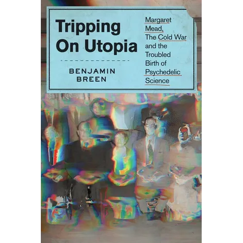 Tripping on Utopia: Margaret Mead, the Cold War, and the Troubled Birth of Psychedelic Science