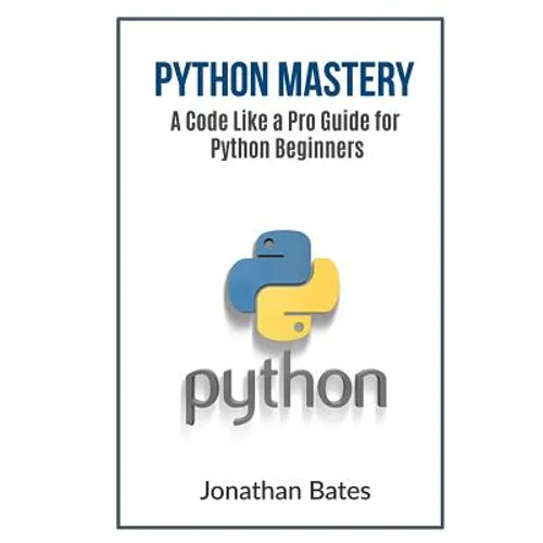 Python Mastery: A Code Like a Pro Guide for Python Beginners