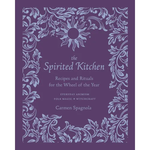 The Spirited Kitchen: Recipes and Rituals for the Wheel of the Year