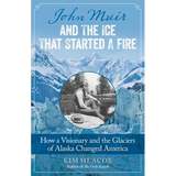 John Muir and the Ice That Started a Fire: How a Visionary and the Glaciers of Alaska Changed America - Paperback