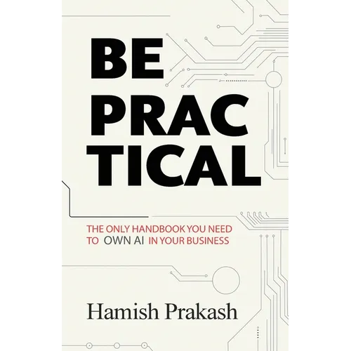 Be Practical: The only Handbook you NEED to OWN AI in your business.