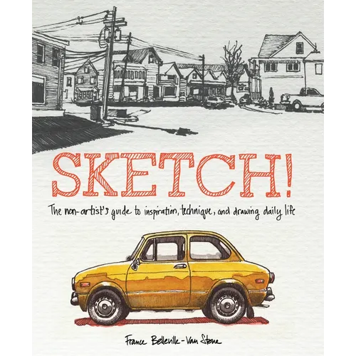 Sketch!: The Non-Artist's Guide to Inspiration, Technique, and Drawing Daily Life