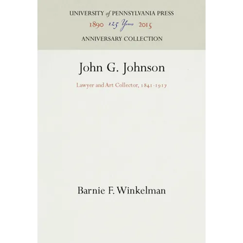 John G. Johnson: Lawyer and Art Collector, 1841-1917