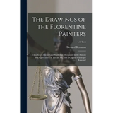 The Drawings of the Florentine Painters: Classified, Criticised and Studied as Documents in the History and Appreciation of Tuscan Art, With a Copious
