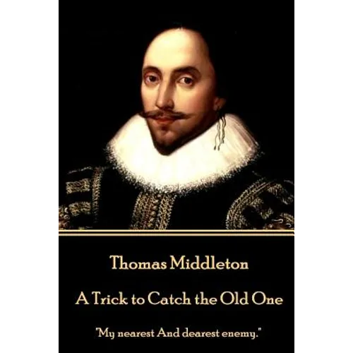 Thomas Middleton - A Trick to Catch the Old One: "My nearest And dearest enemy."