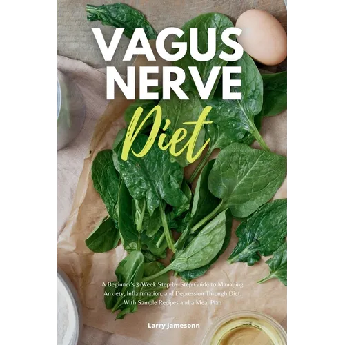 Vagus Nerve Diet: A Beginner's 3-Week Step-by-Step Guide to Managing Anxiety, Inflammation, and Depression Through Diet, With Sample Recipes and a Mea