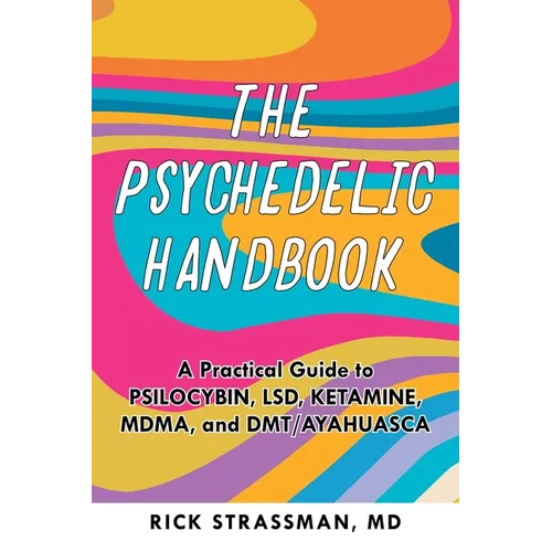 The Psychedelic Handbook: A Practical Guide to Psilocybin, Lsd, Ketamine, Mdma, and Dmt/Ayahuasca