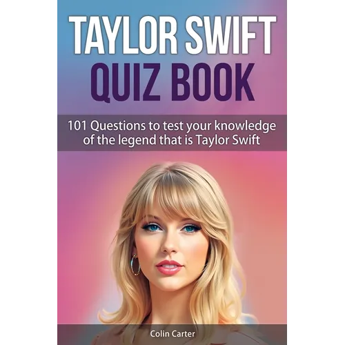 Taylor Swift Quiz Book: 101 Questions To Test Your Knowledge Of The Legend That Is Taylor Swift