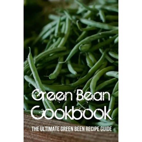 Green Bean Cookbook: The Ultimate Green Been Recipe Guide: How Do You Make Roasted Green Beans?