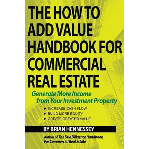The How to Add Value Handbook for Commercial Real Estate: Generate More Income from Your Investment Property