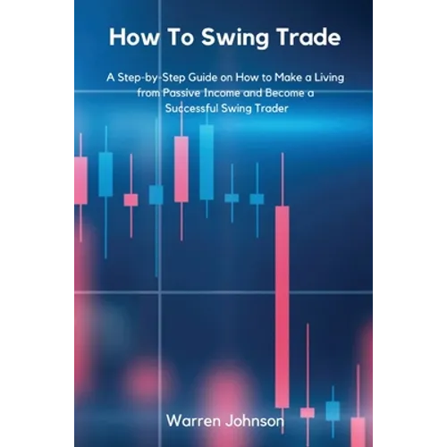 How To Swing Trade: A Step-by-Step Guide on How to Make a Living from Passive Income and Become a Successful Swing Trader