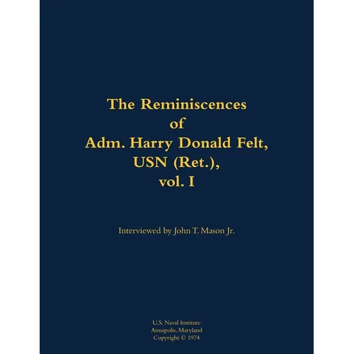 The Reminiscences of Adm. Harry Donald Felt, USN (Ret.), Vol. I: 1902-1992