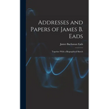 Addresses and Papers of James B. Eads: Together With a Biographical Sketch