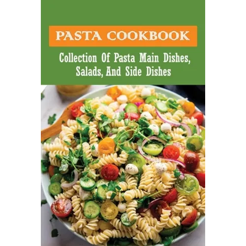 Pasta Cookbook: Collection Of Pasta Main Dishes, Salads, And Side Dishes: Italian Seafood Pasta Recipes