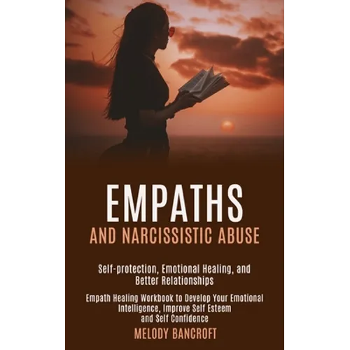 Empaths and Narcissistic Abuse: Empath Healing Workbook to Develop Your Emotional Intelligence, Improve Self Esteem and Self Confidence (Self-protecti