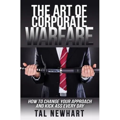 The Art of Corporate Warfare: How to Change Your Approach and Kick Ass Every Day