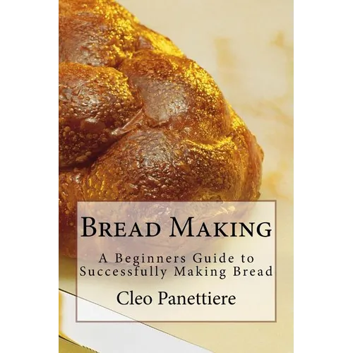 Bread Making: A Beginners Guide to Successfully Making Bread