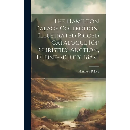 The Hamilton Palace Collection. Illustrated Priced Catalogue [Of Christie's Auction, 17 June-20 July, 1882.]