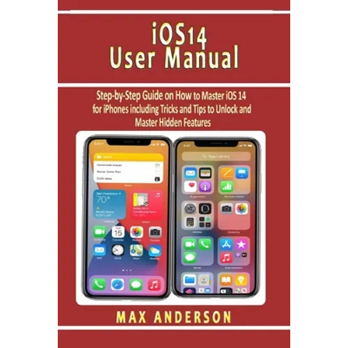 iOS 14 User Manual: Step-by-Step Guide on How to Master iOS 14 for iPhones including Tricks and Tips to Unlock and Master Hidden Features