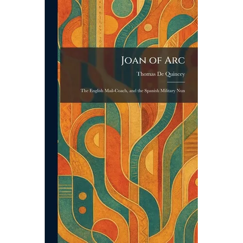 Joan of Arc: The English Mail-Coach, and the Spanish Military Nun