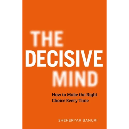 The Decisive Mind: How to Make the Right Choice Every Time