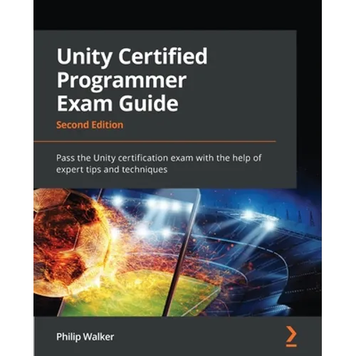 Unity Certified Programmer Exam Guide - Second Edition: Pass the Unity certification exam with the help of expert tips and techniques