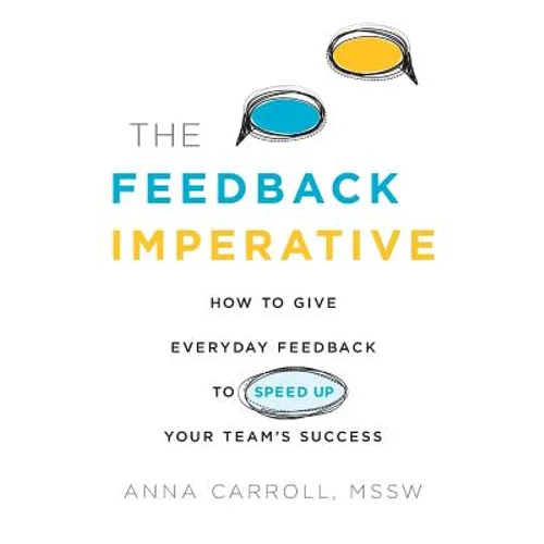 The Feedback Imperative: How to Give Everyday Feedback to Speed Up Your Team's Success