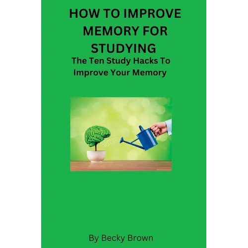 How to Improve Memory for Studying: The Ten Study Hacks to Improve Your Memory