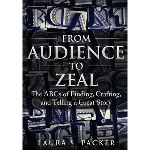 From Audience to Zeal: The ABCs of Finding, Crafting, and Telling a Great Story