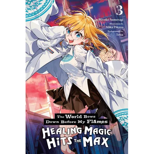 The World Bows Down Before My Flames, Vol. 3 (Novel): Healing Magic Hits the Max Volume 3