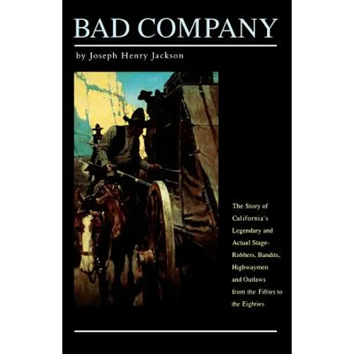 Bad Company: The Story of California's Legendary and Actual Stage-Robbers, Bandits, Highwaymen and Outlaws from the Fifties to the Eighties