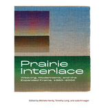 Prairie Interlace: Weaving, Modernisms, and the Expanded Frame, 1960-2000 - Hardcover