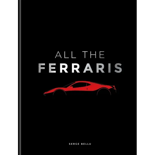 All the Ferraris: The Ferrari Bible: A Complete Guide to Over 600 Models
