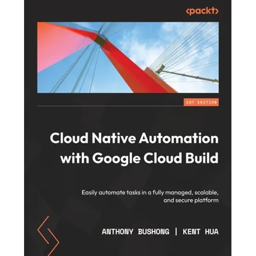 Cloud Native Automation with Google Cloud Build: Easily automate tasks in a fully managed, scalable, and secure platform