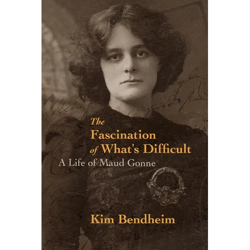 The Fascination of What's Difficult: A Life of Maud Gonne