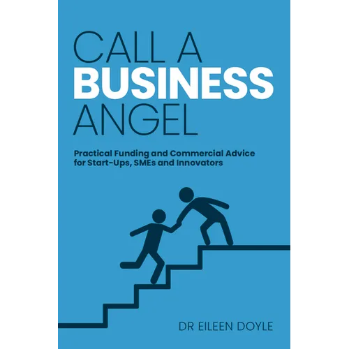 Call a Business Angel: Practical Funding and Commercial Advice for Start-Ups, SMEs and Innovators