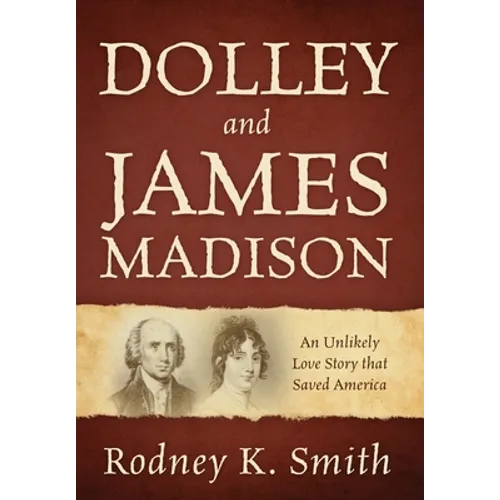 Dolley and James Madison: An Unlikely Love Story that Saved America