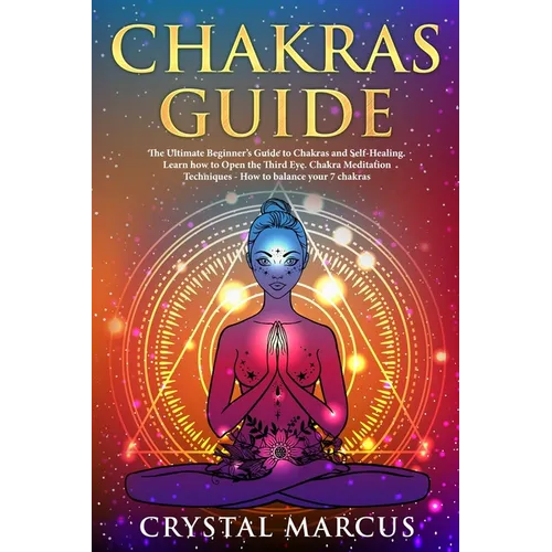 Chakras Guide: The Ultimate Beginner's Guide to Chakras and Self-Healing. Learn how to Open the Third Eye. Chakra Meditation Techniqu
