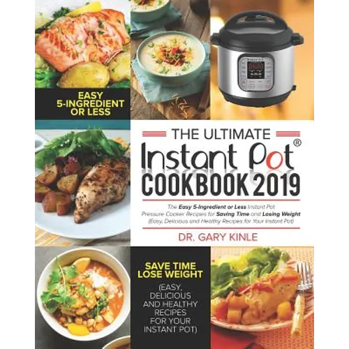 The Ultimate Instant Pot Cookbook 2019: The Easy 5-Ingredient or less Instant Pot Pressure Cooker Recipes for Saving Time and Losing Weight (Easy, Del
