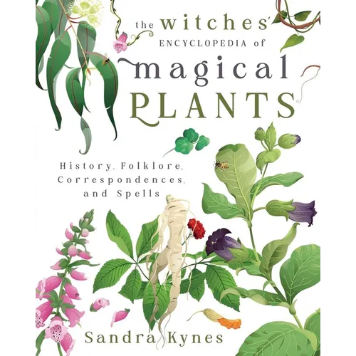 The Witches' Encyclopedia of Magical Plants: History, Folklore, Correspondences, and Spells